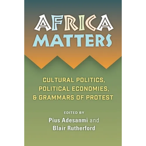 Africa Matters: Cultural Politics, Political Economies and Grammars of Protest: Cultural Politics, Political Economies, and Grammars of Protest