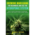 Growing Marijuana for Beginners & Use the Hydroponic System: how to grow marijuana by improving quantity and quality even in small spaces