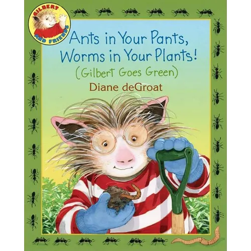 Ants in Your Pants, Worms in Your Plants!: (Gilbert Goes Green): A Springtime Book for Kids