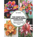 The Complete Crochet Flower Handbook: A Book of 200 Beautiful Blooms for Your Next Project