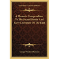 A Masonic Compendium To The Sacred Books And Early Literature Of The East