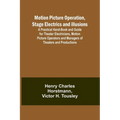 Motion Picture Operation, Stage Electrics and Illusions; A Practical Hand-book and Guide for Theater Electricians, Motion Picture Operators and Manage