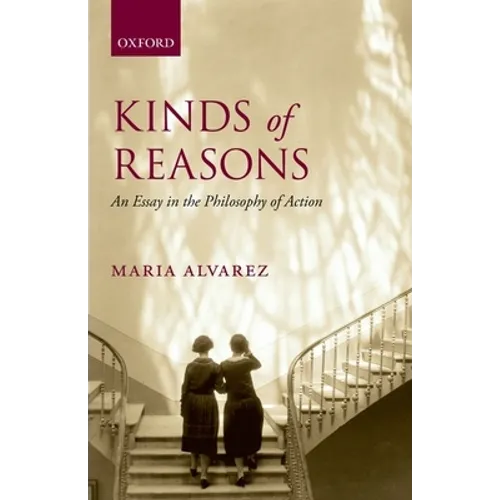 Kinds of Reasons: An Essay in the Philosophy of Action