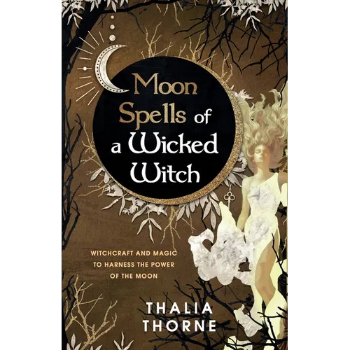 Moon Spells of a Wicked Witch: Witchcraft and Magic to Harness the Power of the Moon