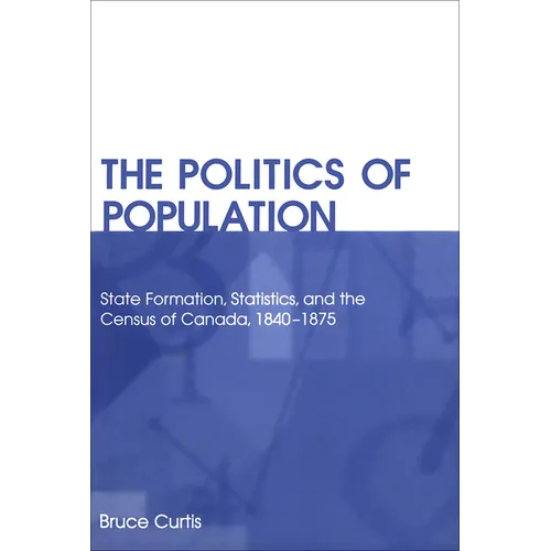 The Politics of Population: State Formation, Statistics, and the Census of Canada, 1840-1875