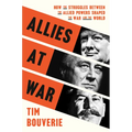 Allies at War: How the Struggles Between the Allied Powers Shaped the War and the World
