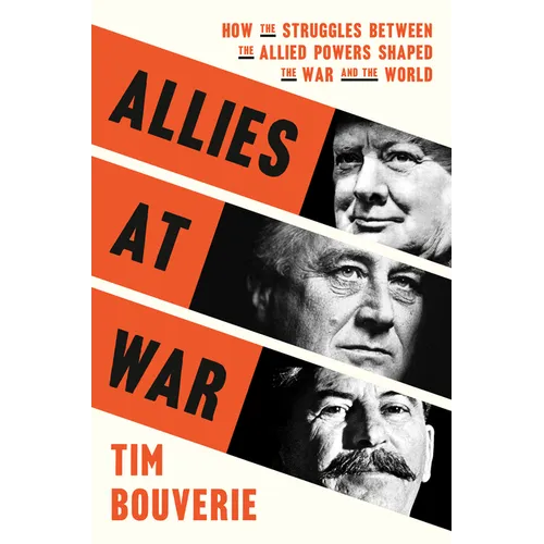 Allies at War: How the Struggles Between the Allied Powers Shaped the War and the World