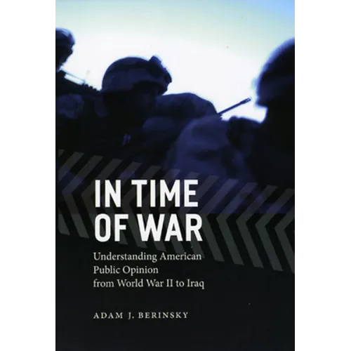 In Time of War: Understanding American Public Opinion from World War II to Iraq