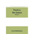 Travels in New Zealand: with contributions to the geography, geology, botany, and natural history of that country (Volume I)