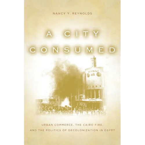 A City Consumed: Urban Commerce, the Cairo Fire, and the Politics of Decolonization in Egypt