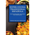 Super Cocina Tradicional Española: Recetas Populares Y Deliciosas Para Principiantes