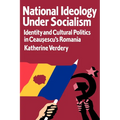 National Ideology Under Socialism: Identity and Cultural Politics in Ceausescu's Romania Volume 7