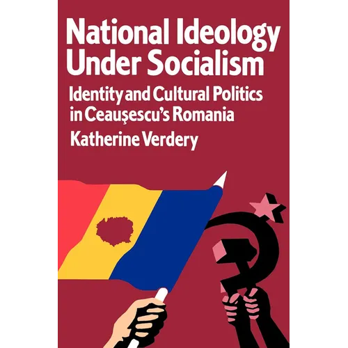 National Ideology Under Socialism: Identity and Cultural Politics in Ceausescu's Romania Volume 7