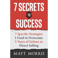 7 Secrets to Success: 7 Specific Strategies I Used to Overcome 5 Years of Failure in Direct Selling