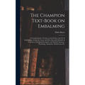 The Champion Text-book on Embalming; a Comprehensive Treatise on the Science and Art of Embalming, Giving the Latest and Most Sucessful Methods of Tre