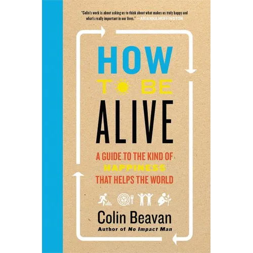 How to Be Alive: A Guide to the Kind of Happiness That Helps the World