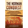 The Norman Conquest: A Captivating Guide to the Normans and the Invasion of England by William the Conqueror, Including Events Such as the Battle of S