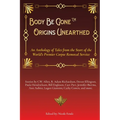 Body Be Gone Origins Unearthed: An Anthology of Tales from the Start of the World's Premier Corpse Removal Service