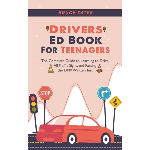 Drivers Ed Book For Teenagers: The Complete Guide to Learning to Drive, All Traffic Signs, and Passing the DMV Written Test