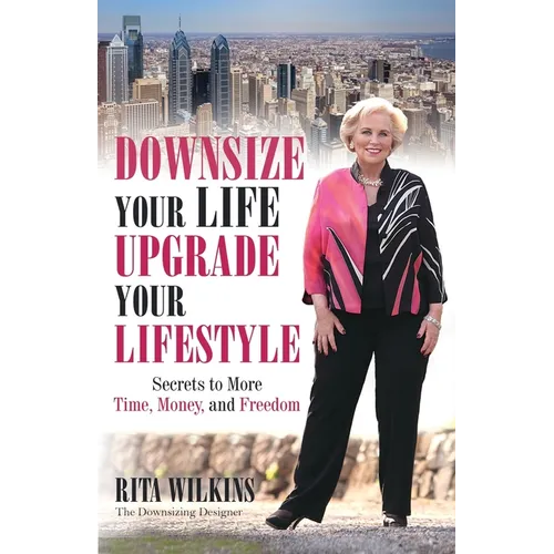 Downsize Your Life, Upgrade Your Lifestyle: Secrets to More Time, Money, and Freedom