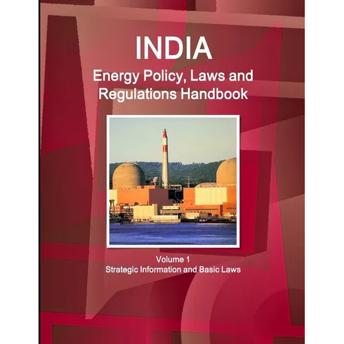 India Energy Policy, Laws and Regulations Handbook Volume 1 Strategic Information and Basic Laws