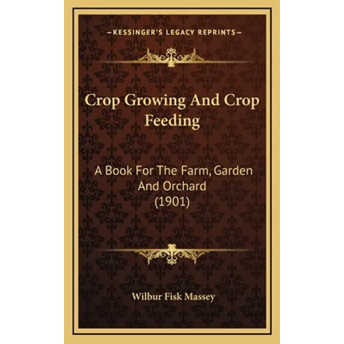 Crop Growing And Crop Feeding: A Book For The Farm, Garden And Orchard (1901)