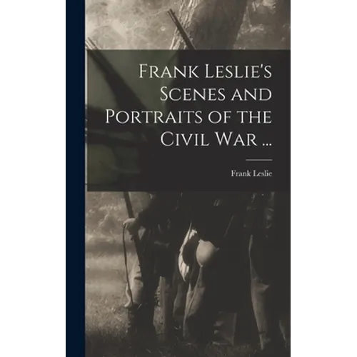 Frank Leslie's Scenes and Portraits of the Civil War ...