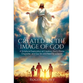 Created in the Image of God: A Scriptural Exploration of Creation, God's Divine Character, and Our Sin and Need for a Savior