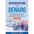 Autodisciplina e denaro: La guida completa per raggiungere i tuoi obiettivi finanziari con più consapevolezza e più forza di volontà. Volume 1
