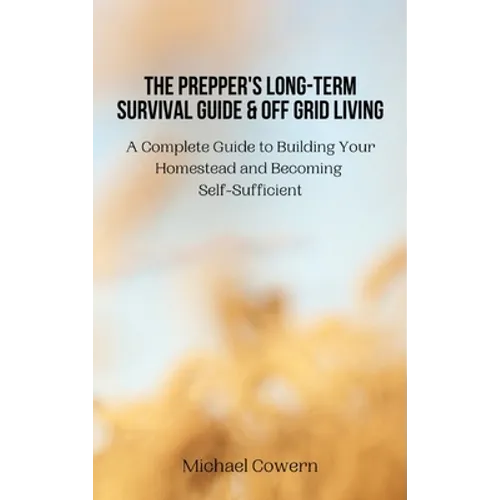 The Prepper's Long-Term Survival Guide and Off Grid Living: A Complete Guide to Building Your Homestead and Becoming Self-Sufficient