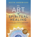 The Art of Spiritual Healing: Chakra and Energy Bodywork: Updated & Expanded Second Edition