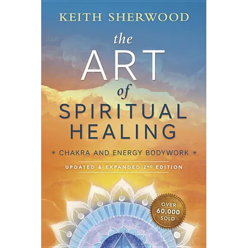 The Art of Spiritual Healing: Chakra and Energy Bodywork: Updated & Expanded Second Edition