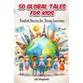 50 Global Tales for Kids: English Stories for Young Learners (A2 English): Explore Cultures, Learn English: 50 Engaging Short Stories for Kids Ages 6-