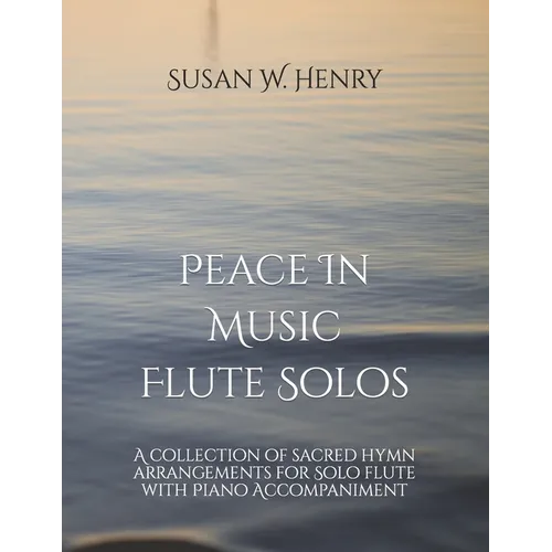 Peace In Music for Flute Solo: A collection of sacred hymn arrangements for Flute Solo with Piano Accompaniment