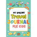 My Amazing Travel Journal: Trip Diary For Kids, 120 Pages To Write Your Own Adventures