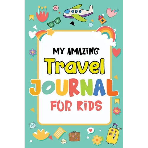 My Amazing Travel Journal: Trip Diary For Kids, 120 Pages To Write Your Own Adventures