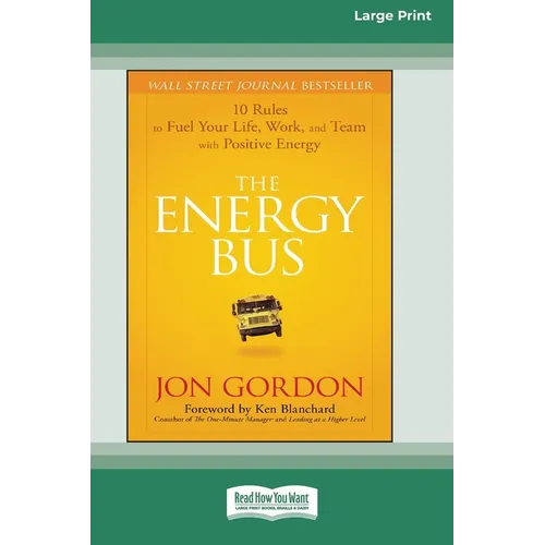 The Energy Bus: 10 Rules to Fuel Your Life, Work, and Team with Positive Energy [Large Print 16 Pt Edition]