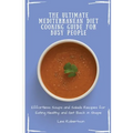 The Ultimate Mediterranean Diet Cooking Guide for Busy People: Effortless Soups and Salads Recipes for Eating Healthy and Get Back in Shape