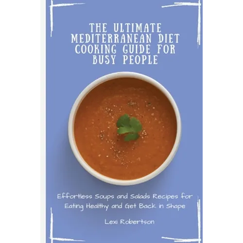 The Ultimate Mediterranean Diet Cooking Guide for Busy People: Effortless Soups and Salads Recipes for Eating Healthy and Get Back in Shape