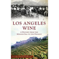 Los Angeles Wine: A History from the Mission Era to the Present