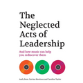 The Neglected Acts of Leadership: And how music can help you rediscover them