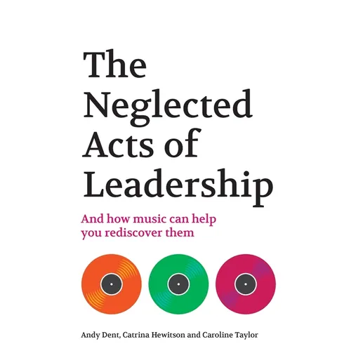 The Neglected Acts of Leadership: And how music can help you rediscover them