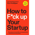 How to F*ck Up Your Startup: The Science Behind Why 90% of Companies Fail--And How You Can Avoid It