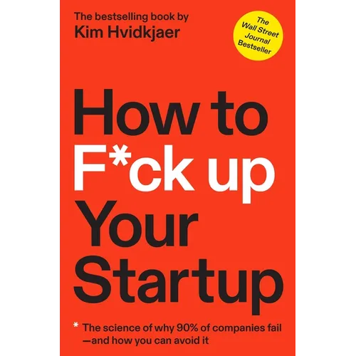 How to F*ck Up Your Startup: The Science Behind Why 90% of Companies Fail--And How You Can Avoid It