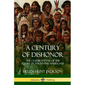A Century of Dishonor: The Classic Exposé of the Plight of the Native Americans (Historic Journals)