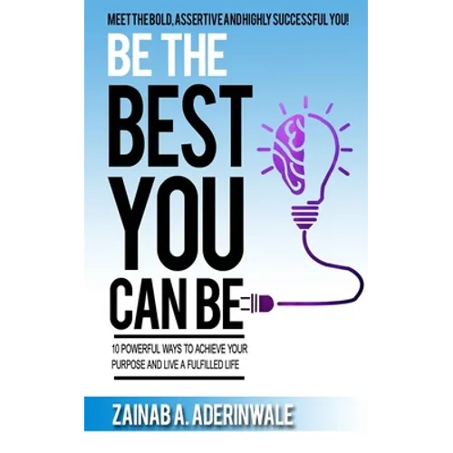 Be the Best You Can Be: 10 Powerful Ways to Achieve Your Purpose and Live a Fulfilled Life