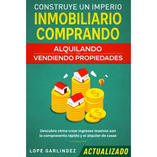 Construye un imperio inmobiliario comprando, alquilando y/o vendiendo propiedades (actualizado): Descubre cómo crear ingresos masivos con la compraven