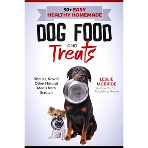 30 + Easy Healthy Homemade Dog Food and Treats: Biscuits, Raw & Other Natural Meals from Scratch