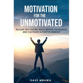 Motivation for the Unmotivated: Release Self Doubt, Build Mental Toughness and Cultivate Positive Mindset