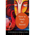 How To Study The Sacred: An Introduction To Religious Studies